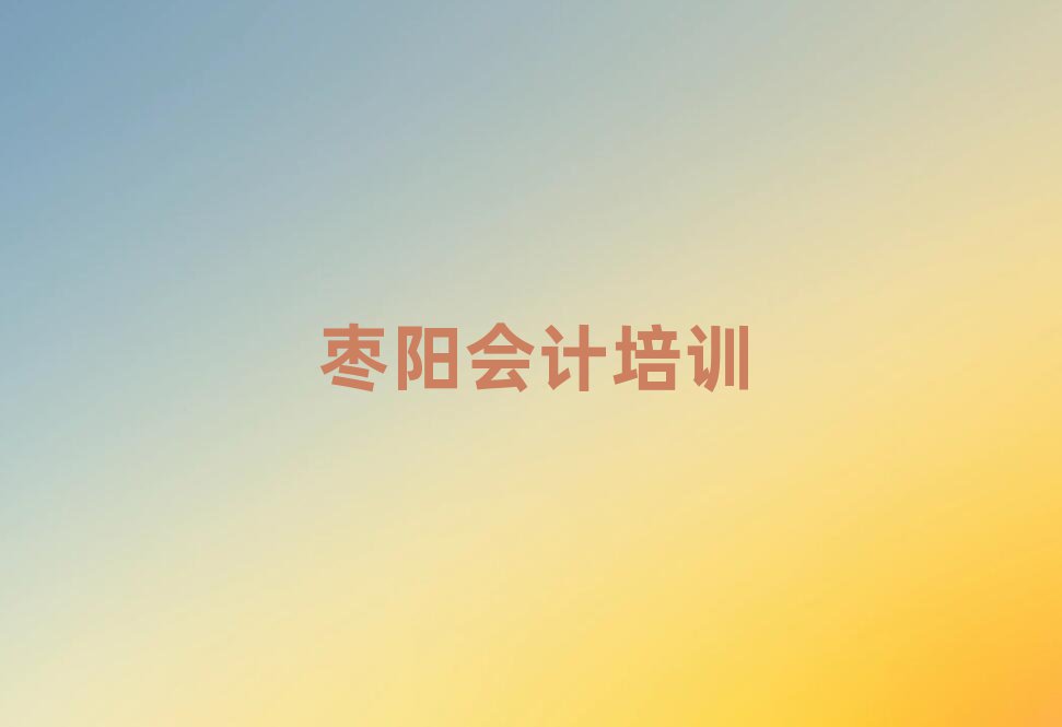 棗陽(yáng)會(huì)計(jì)培訓(xùn)班多少錢(qián)十大排行