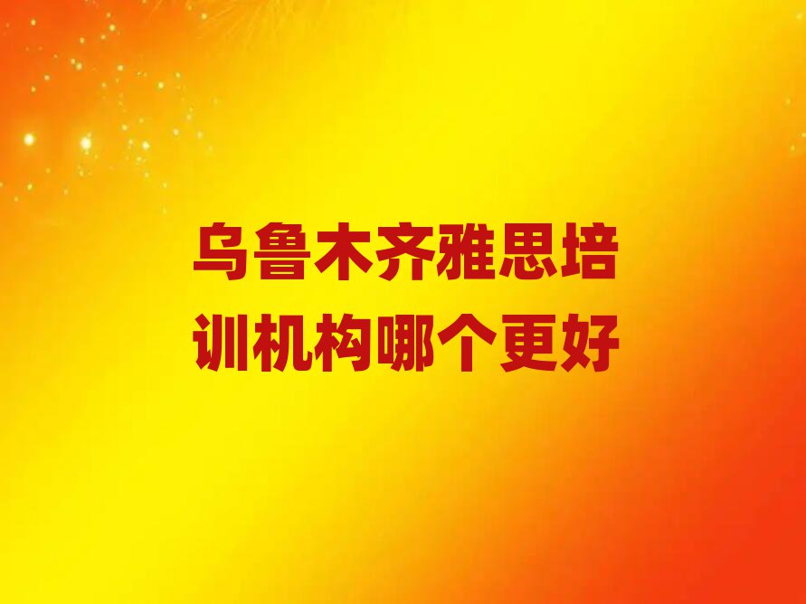 烏魯木齊雅思培訓(xùn)機(jī)構(gòu)哪個(gè)更好
