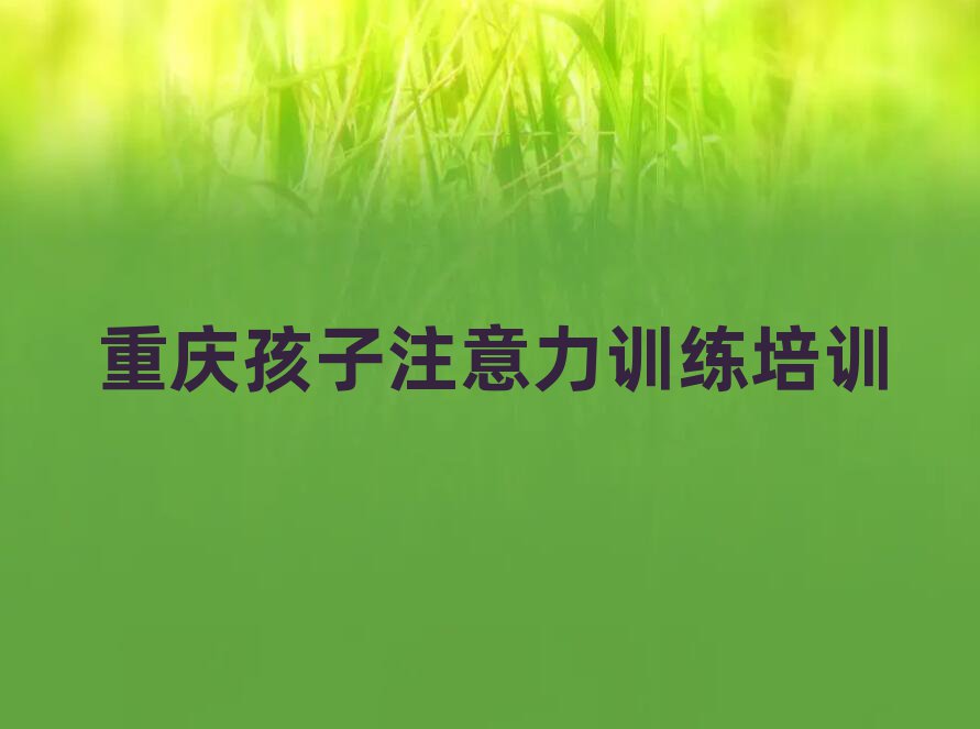 6月重慶巴南區(qū)孩子注意力訓練培訓學校注意事項