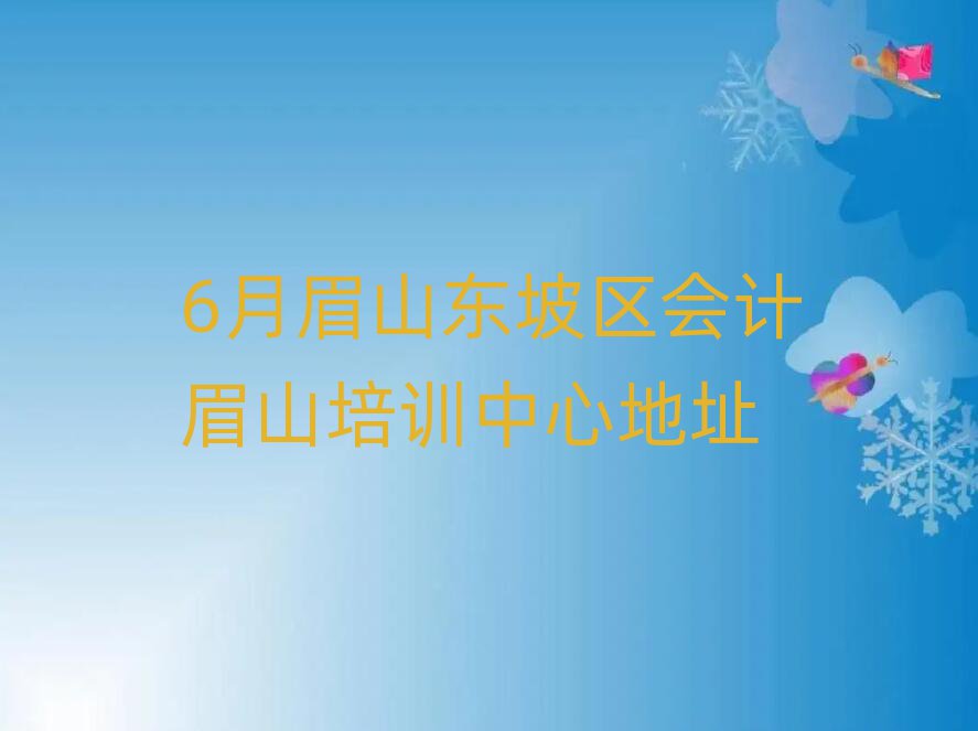 6月眉山東坡區(qū)會(huì)計(jì)眉山培訓(xùn)中心地址