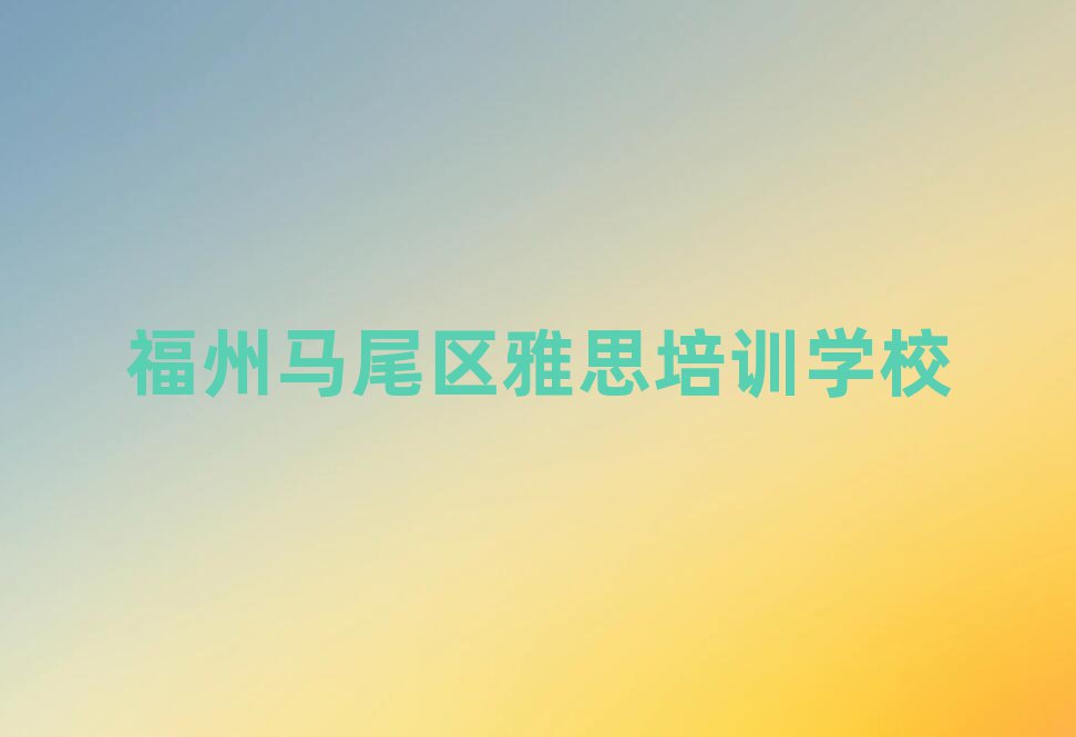 福州馬尾區(qū)學(xué)雅思哪里好排名前十