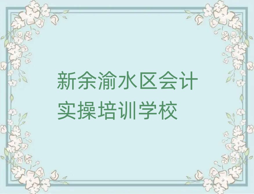 2025年新余渝水區(qū)會計實操有沒有比較好的會計實操教育培訓機構推薦
