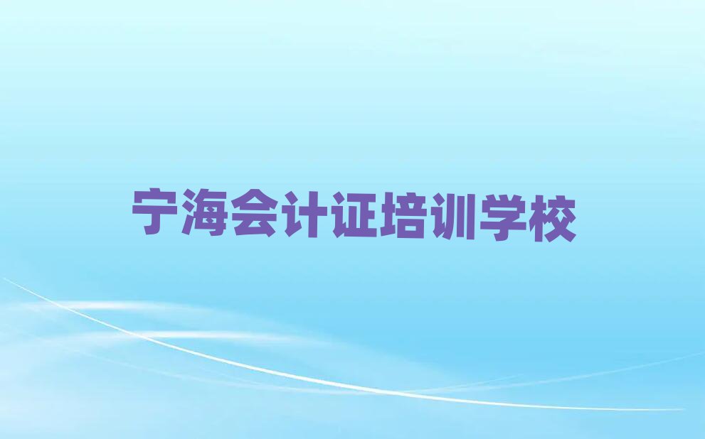 2025年寧海會計(jì)證培訓(xùn)班今日一覽公布