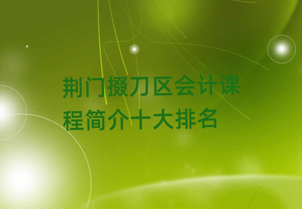 荊門掇刀區(qū)會計課程簡介十大排名