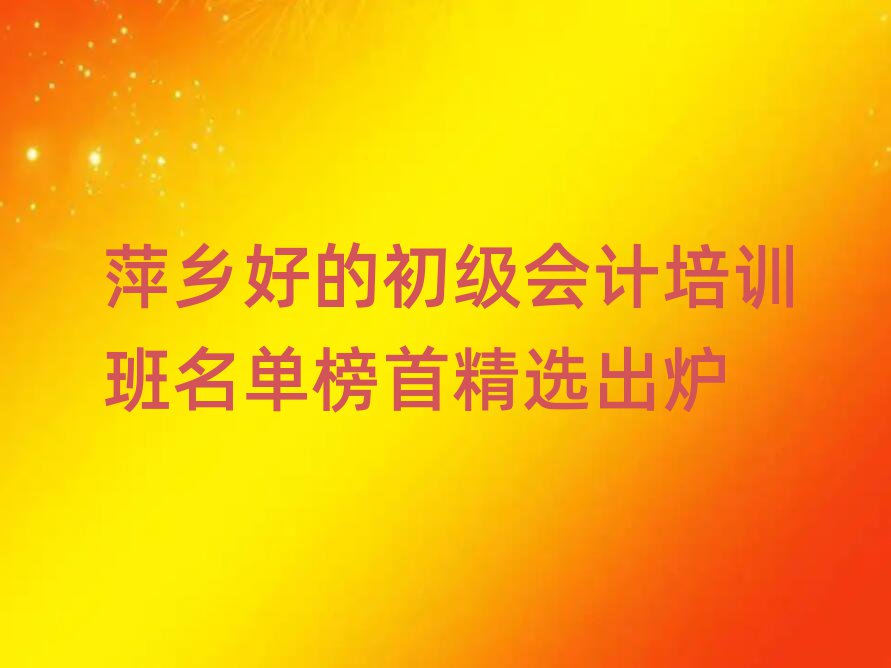 萍鄉(xiāng)好的初級會計培訓班名單榜首精選出爐