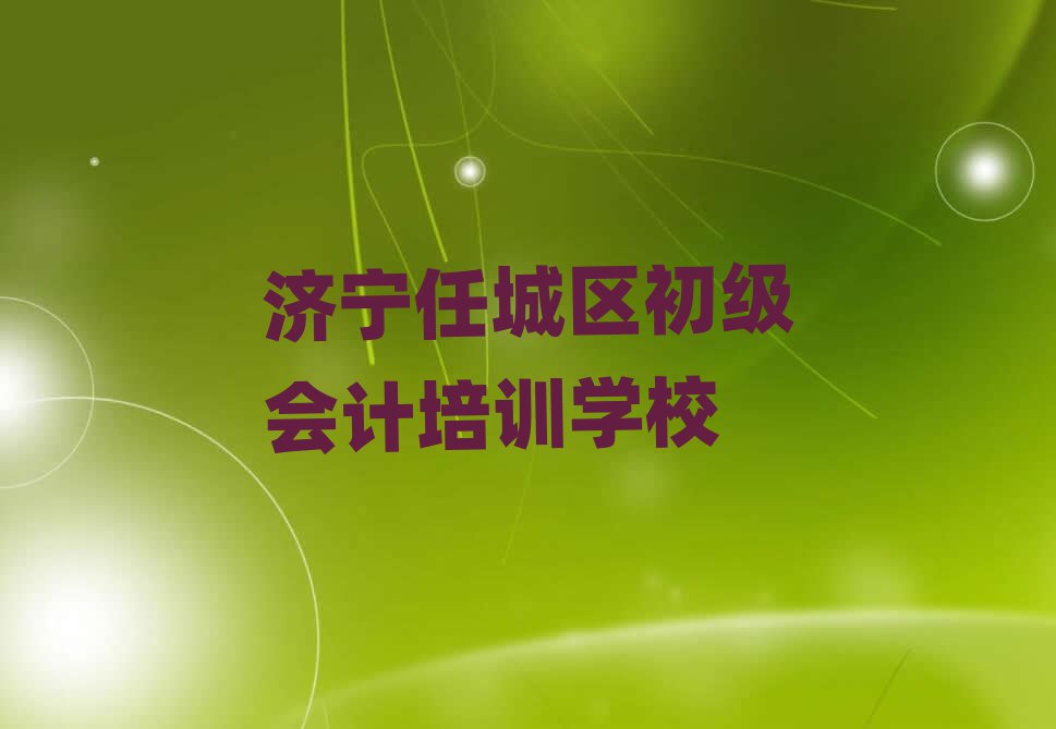 濟(jì)寧任城區(qū)去哪學(xué)初級會計名單榜首一覽