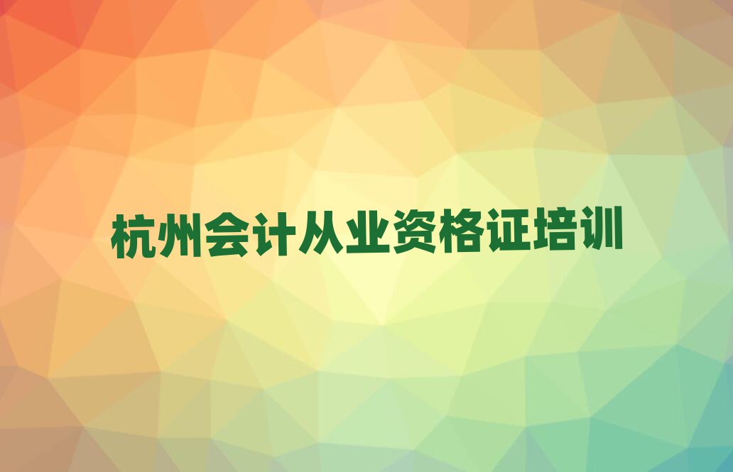 杭州學(xué)會(huì)計(jì)從業(yè)資格證的學(xué)校值得推薦的名單榜首一覽