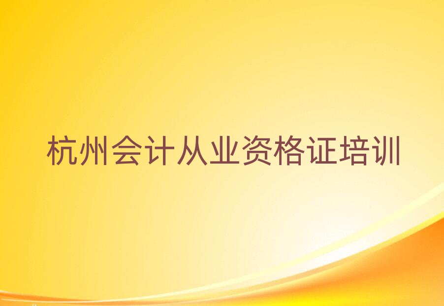杭州學(xué)會(huì)計(jì)從業(yè)資格證的學(xué)校值得推薦的名單榜首一覽