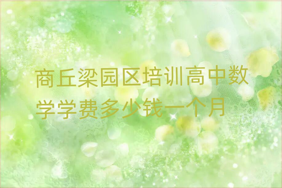 商丘梁園區(qū)培訓(xùn)高中數(shù)學(xué)學(xué)費(fèi)多少錢一個(gè)月