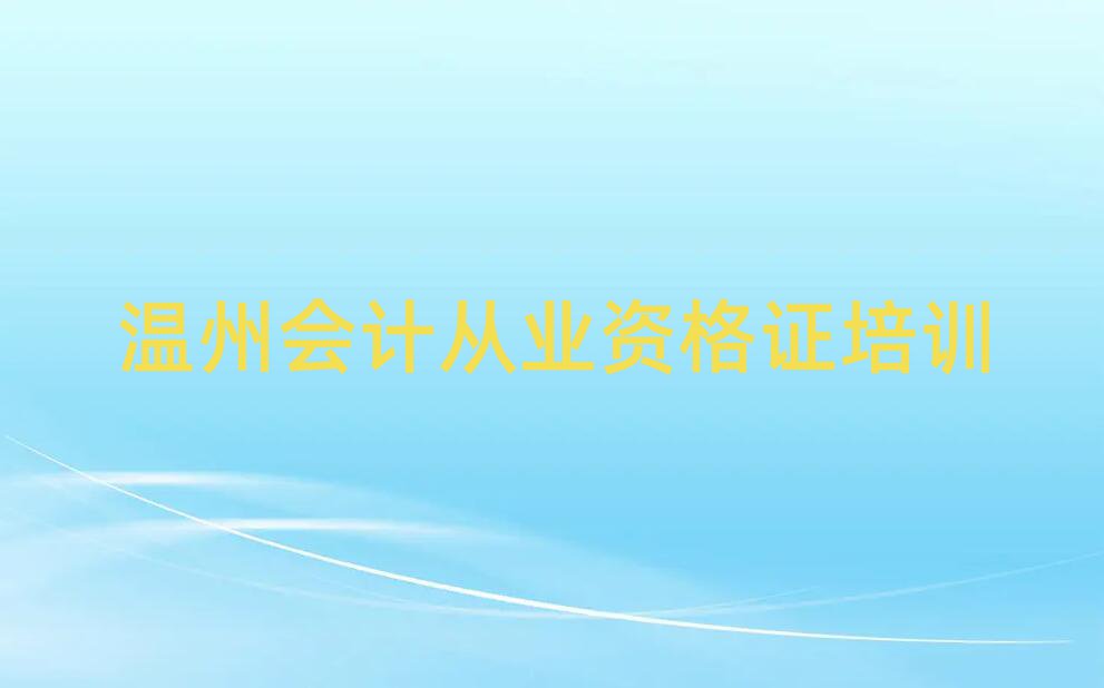 溫州會(huì)計(jì)從業(yè)資格證培訓(xùn)學(xué)校哪個(gè)好榜單一覽推薦排行榜