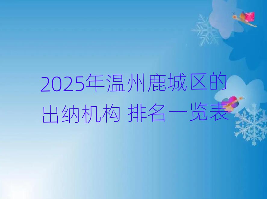 2025年溫州鹿城區(qū)的出納機(jī)構(gòu) 排名一覽表