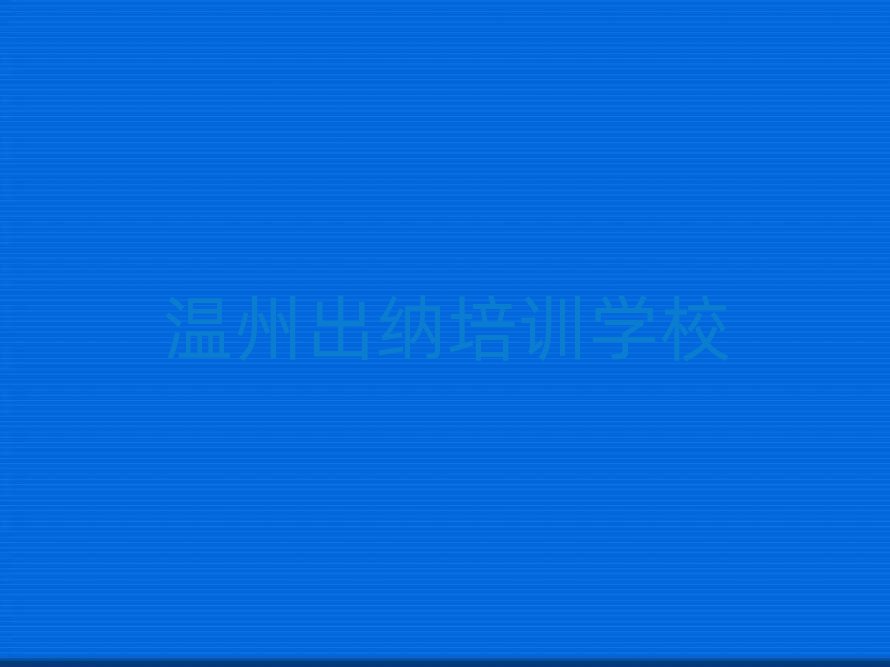 2025年溫州鹿城區(qū)的出納機(jī)構(gòu) 排名一覽表