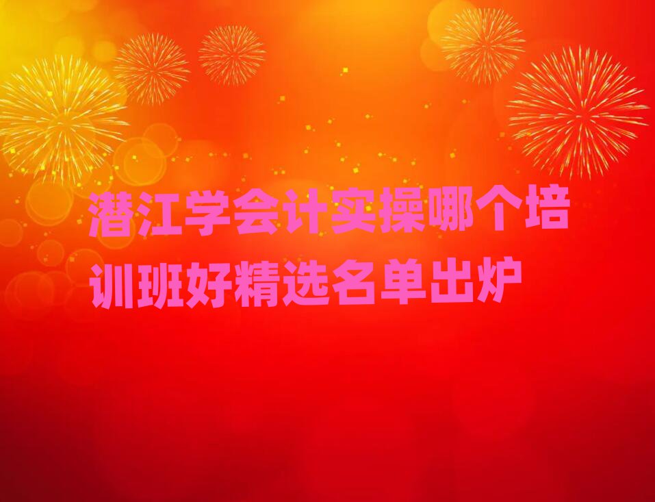 潛江學(xué)會(huì)計(jì)實(shí)操哪個(gè)培訓(xùn)班好精選名單出爐