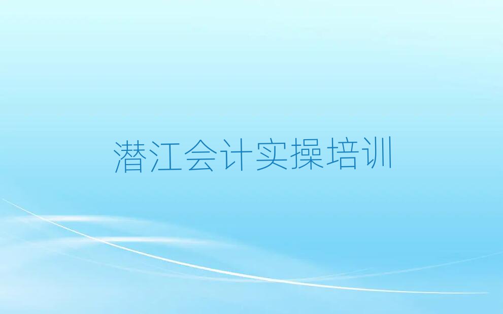 潛江學(xué)會(huì)計(jì)實(shí)操哪個(gè)培訓(xùn)班好精選名單出爐