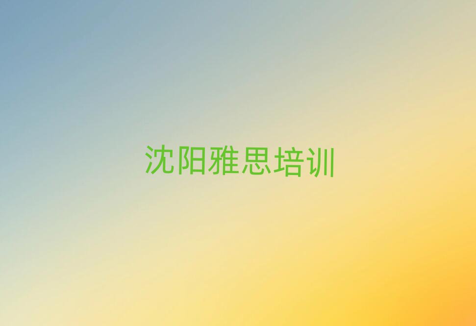沈陽(yáng)蘇家屯區(qū)雅思學(xué)校培訓(xùn)哪里好