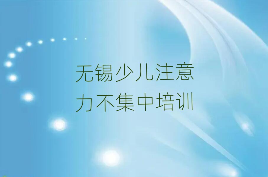 6月無錫惠山區(qū)學(xué)少兒注意力不集中一般學(xué)費多少錢一個月實力排名名單