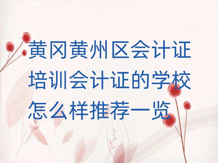 黃岡黃州區(qū)會(huì)計(jì)證培訓(xùn)會(huì)計(jì)證的學(xué)校怎么樣推薦一覽