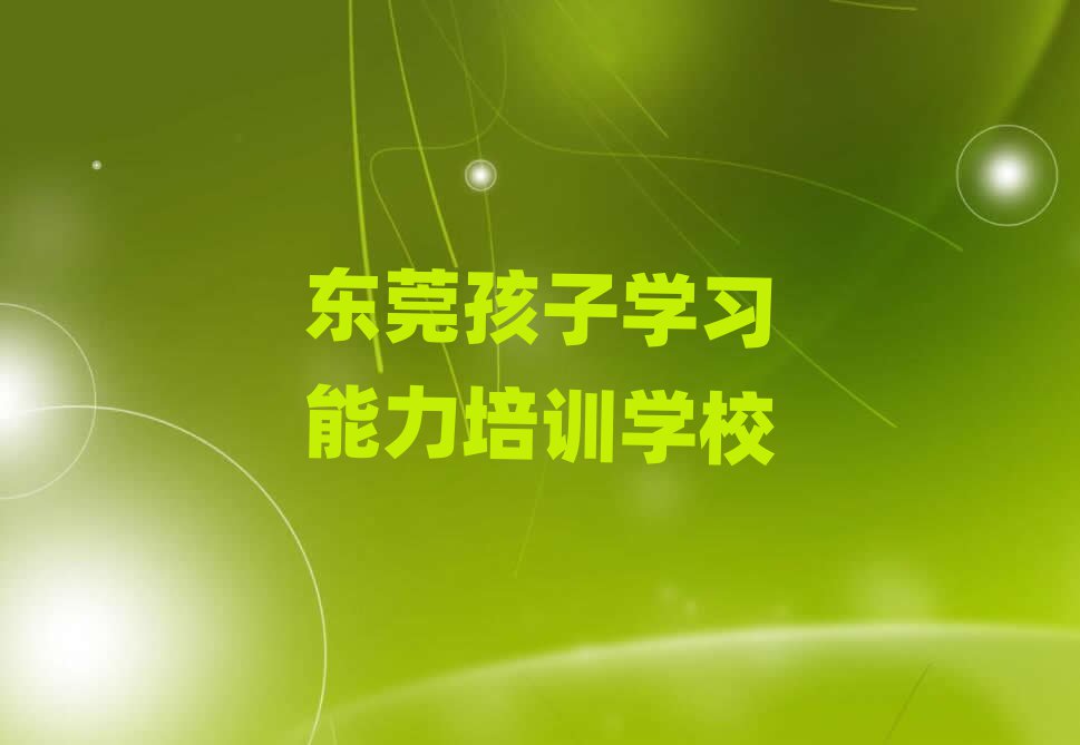 東莞學(xué)孩子學(xué)習(xí)能力在哪里學(xué)十大排名名單公布