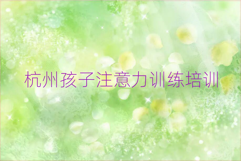 杭州拱墅區(qū)孩子注意力訓(xùn)練培訓(xùn)班好嗎名單一覽