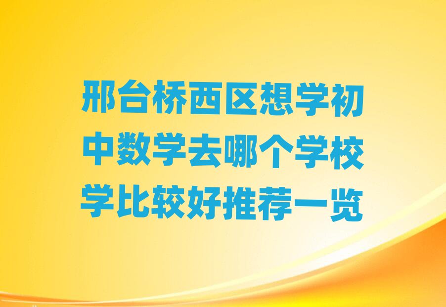 邢臺橋西區(qū)想學初中數(shù)學去哪個學校學比較好推薦一覽