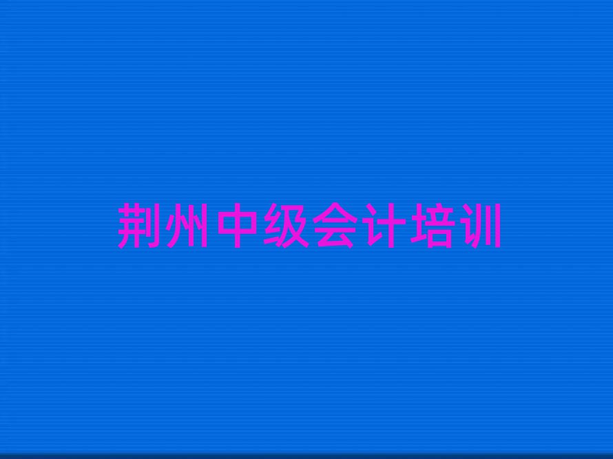 荊州學中級會計上什么學校名單精選一覽