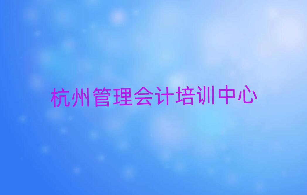 2025年比較好的杭州管理會計培訓(xùn)機構(gòu)