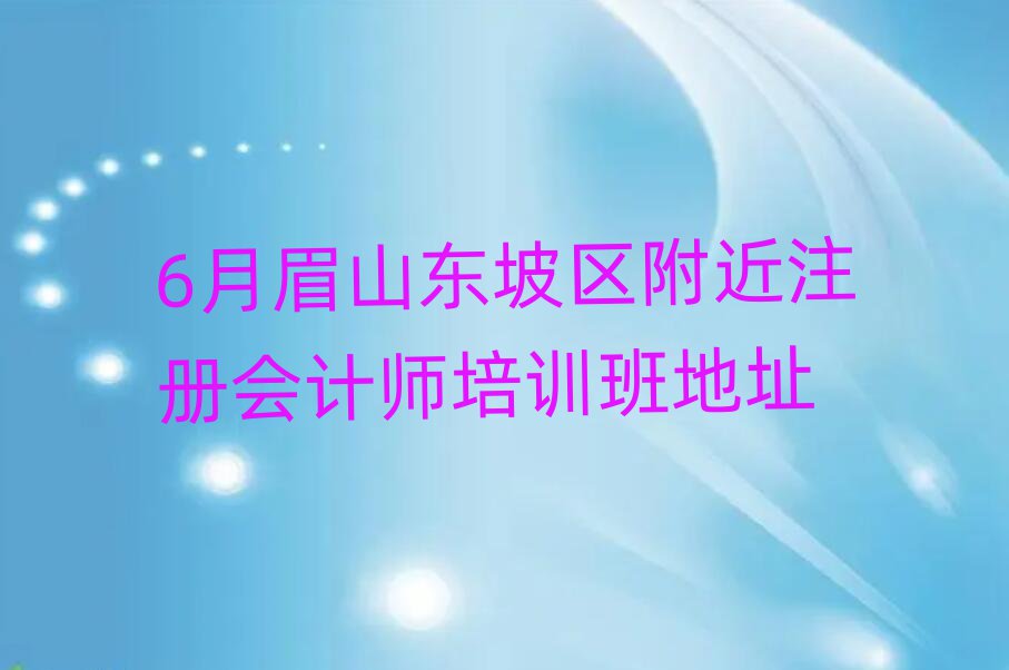 6月眉山東坡區(qū)附近注冊(cè)會(huì)計(jì)師培訓(xùn)班地址