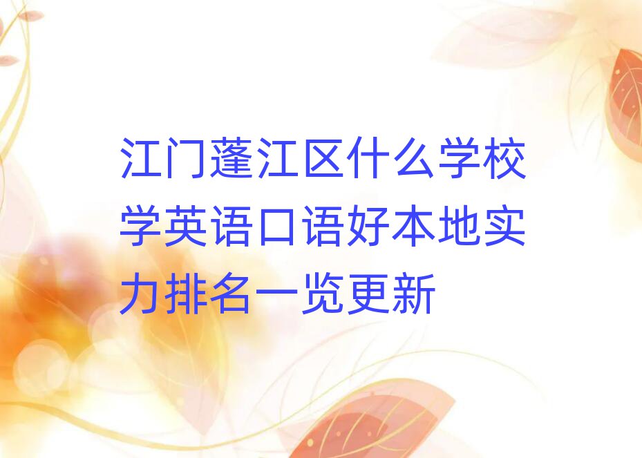 江門(mén)蓬江區(qū)什么學(xué)校學(xué)英語(yǔ)口語(yǔ)好本地實(shí)力排名一覽更新