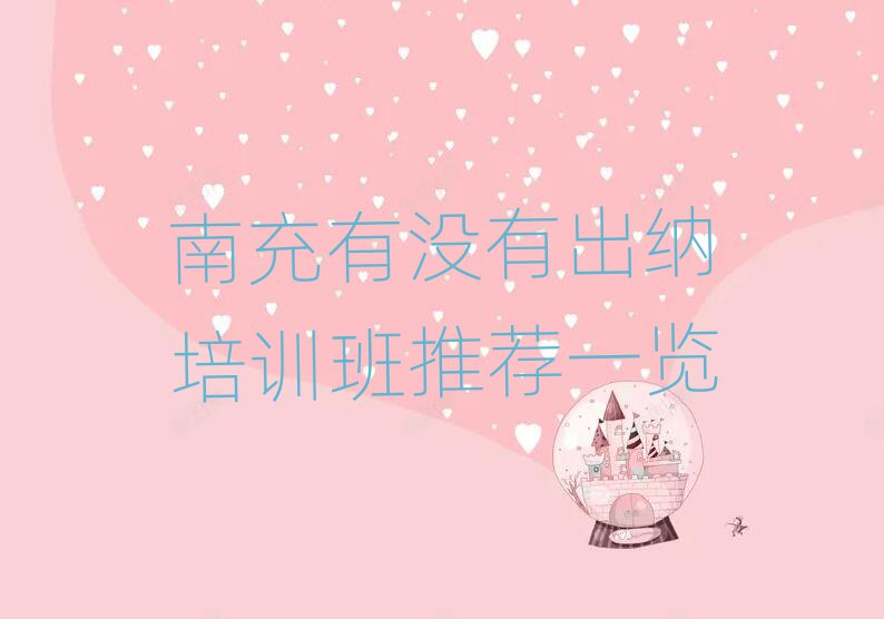 南充有沒(méi)有出納培訓(xùn)班推薦一覽