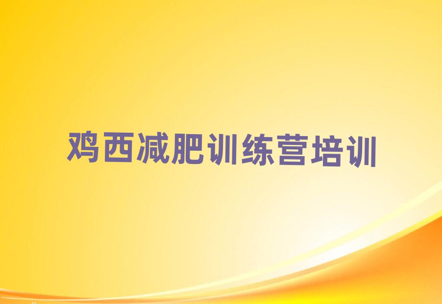 2025年雞西減肥魔鬼訓練營名單榜首出爐