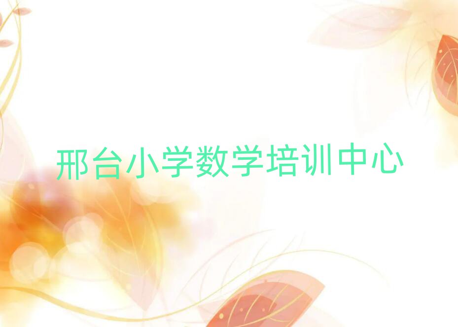 2025年邢臺(tái)哪里有小學(xué)數(shù)學(xué)學(xué)校名單榜首精選出爐