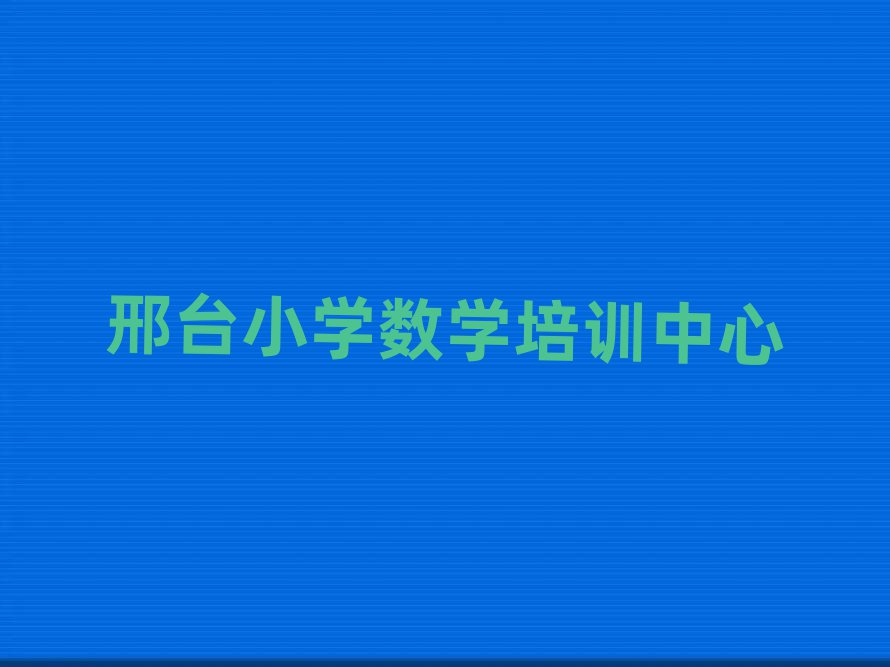 2025年邢臺(tái)哪里有小學(xué)數(shù)學(xué)學(xué)校名單榜首精選出爐
