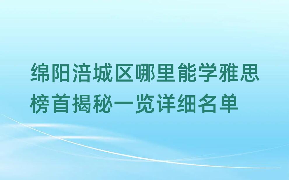綿陽涪城區(qū)哪里能學(xué)雅思榜首揭秘一覽詳細(xì)名單