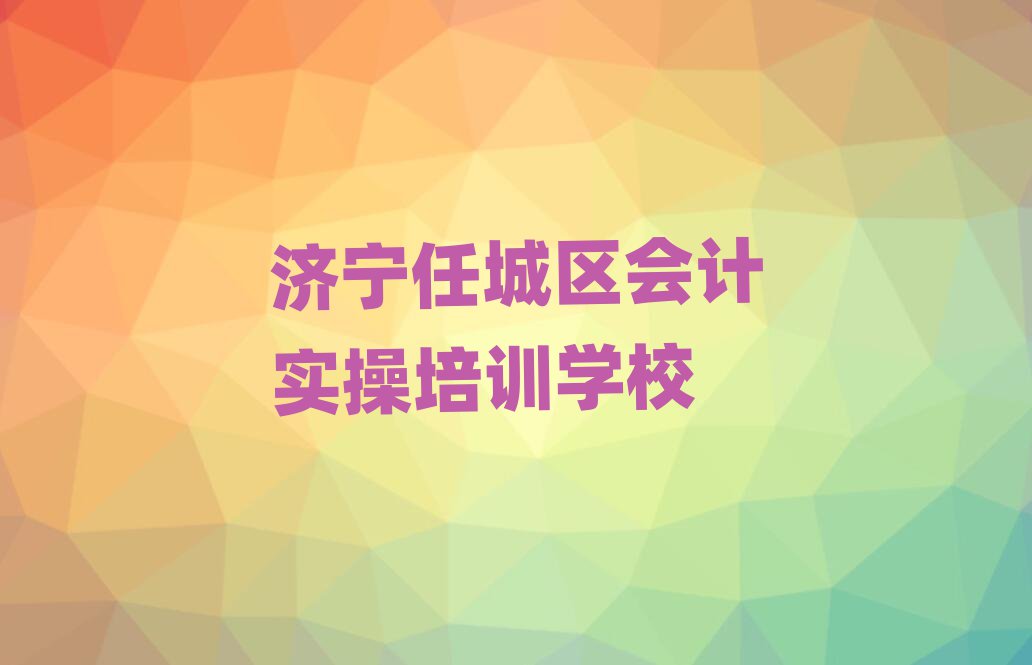 2025年濟(jì)寧任城區(qū)會計(jì)實(shí)操培訓(xùn)機(jī)構(gòu)名單更新匯總