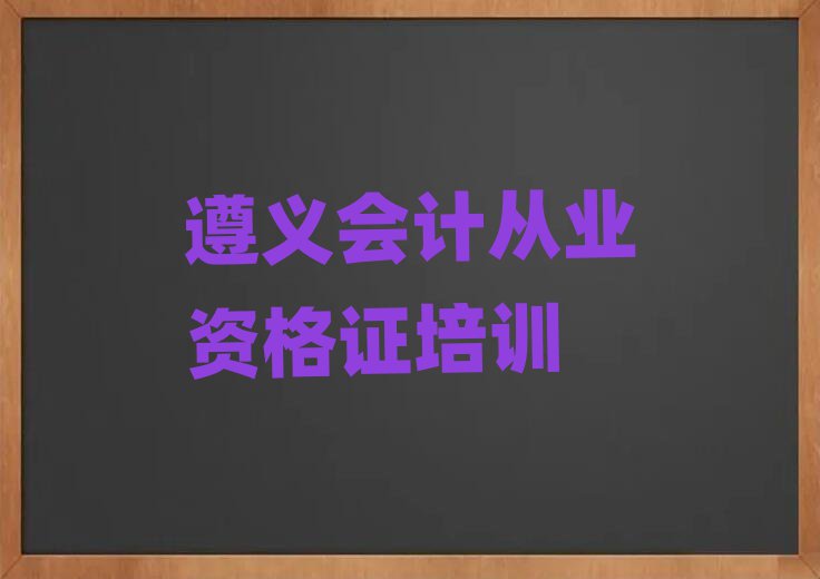 遵義會計從業(yè)資格證培訓(xùn)班哪個好名單榜首一覽