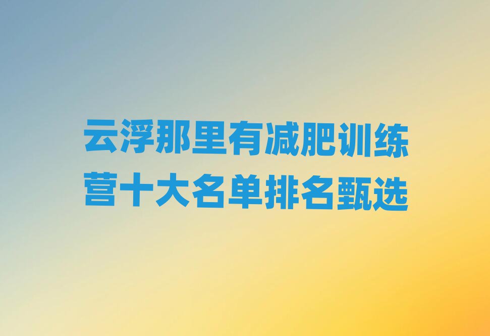 云浮那里有減肥訓(xùn)練營(yíng)十大名單排名甄選