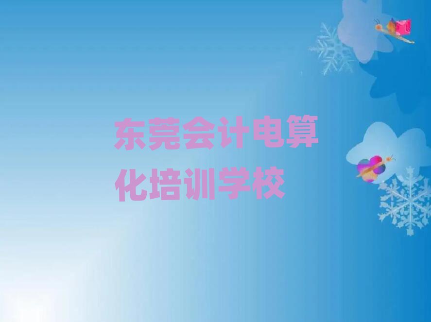 2025年東莞會(huì)計(jì)電算化培訓(xùn)機(jī)構(gòu)排名公布