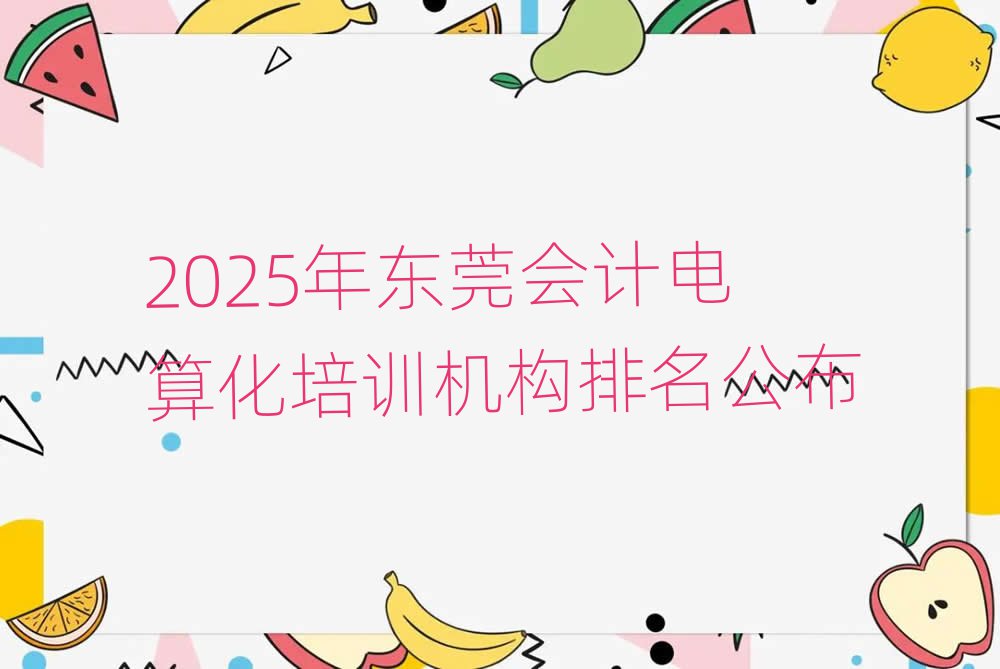 2025年東莞會(huì)計(jì)電算化培訓(xùn)機(jī)構(gòu)排名公布