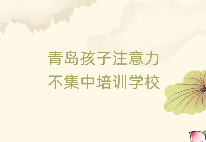 青島黃島區(qū)比較出名的孩子注意力不集中培訓(xùn)學(xué)校