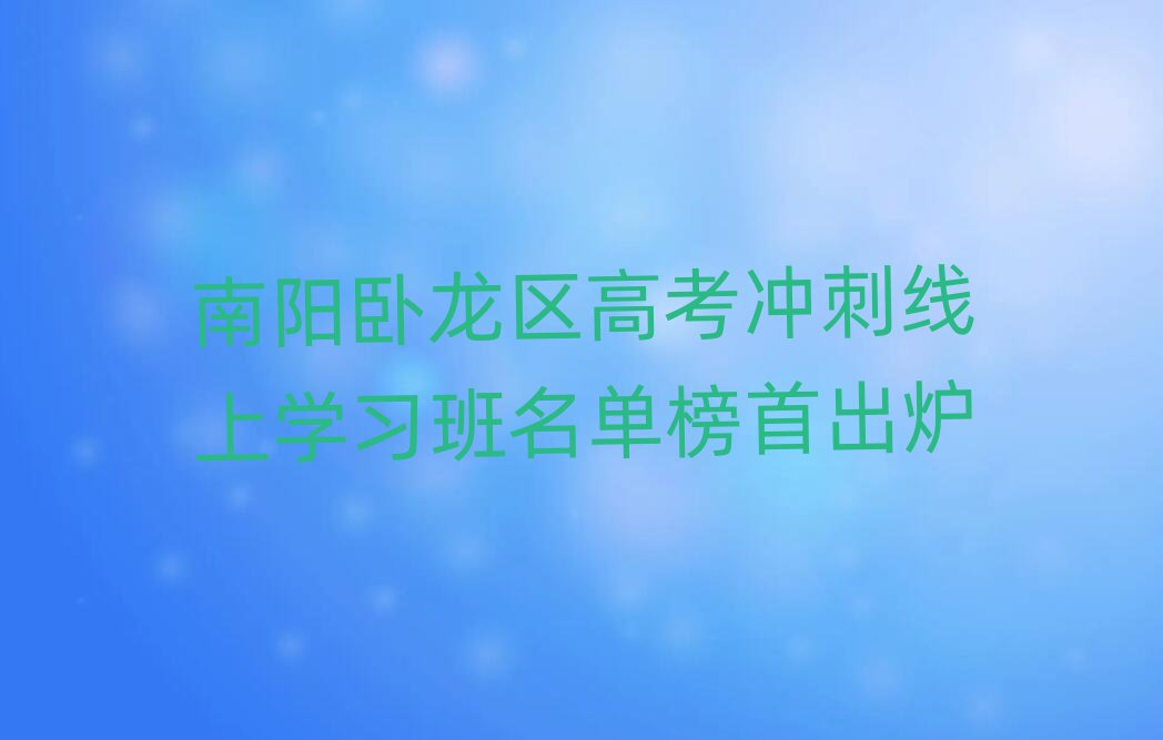 南陽臥龍區(qū)高考沖刺線上學(xué)習(xí)班名單榜首出爐