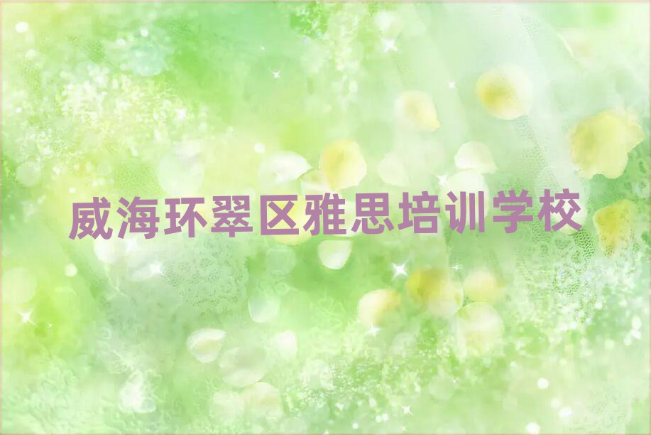 威海環(huán)翠區(qū)到哪里學(xué)雅思名單榜首重磅公布