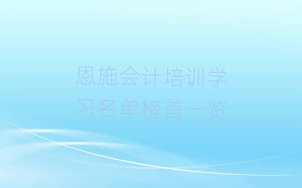 恩施會(huì)計(jì)培訓(xùn)學(xué)習(xí)名單榜首一覽