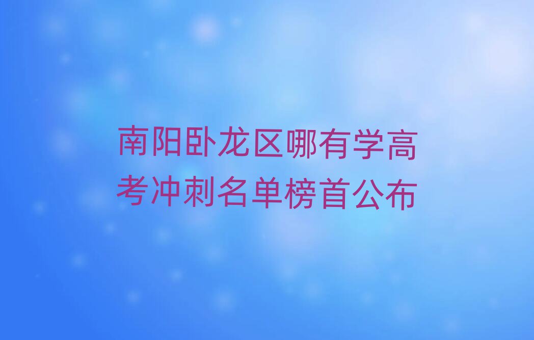 南陽(yáng)臥龍區(qū)哪有學(xué)高考沖刺名單榜首公布