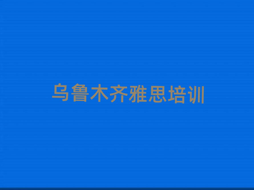 烏魯木齊學(xué)雅思去哪好值得推薦的名單榜首一覽