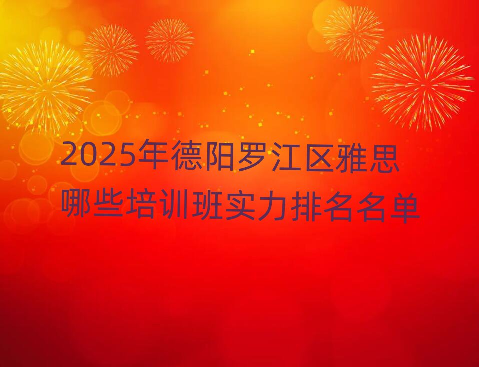2025年德陽(yáng)羅江區(qū)雅思哪些培訓(xùn)班實(shí)力排名名單