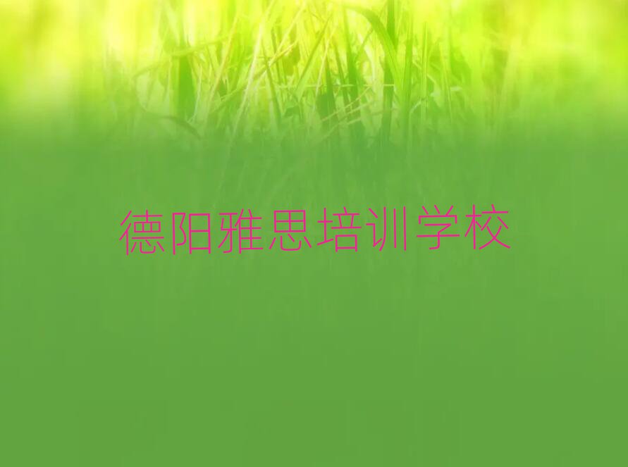 2025年德陽(yáng)羅江區(qū)雅思哪些培訓(xùn)班實(shí)力排名名單