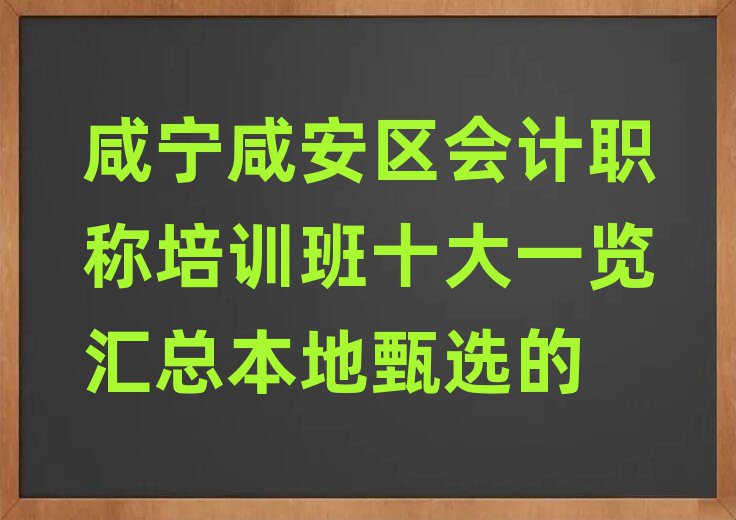 咸寧咸安區(qū)會(huì)計(jì)職稱培訓(xùn)班十大一覽匯總本地甄選的