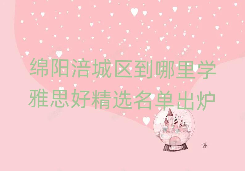 綿陽涪城區(qū)到哪里學(xué)雅思好精選名單出爐