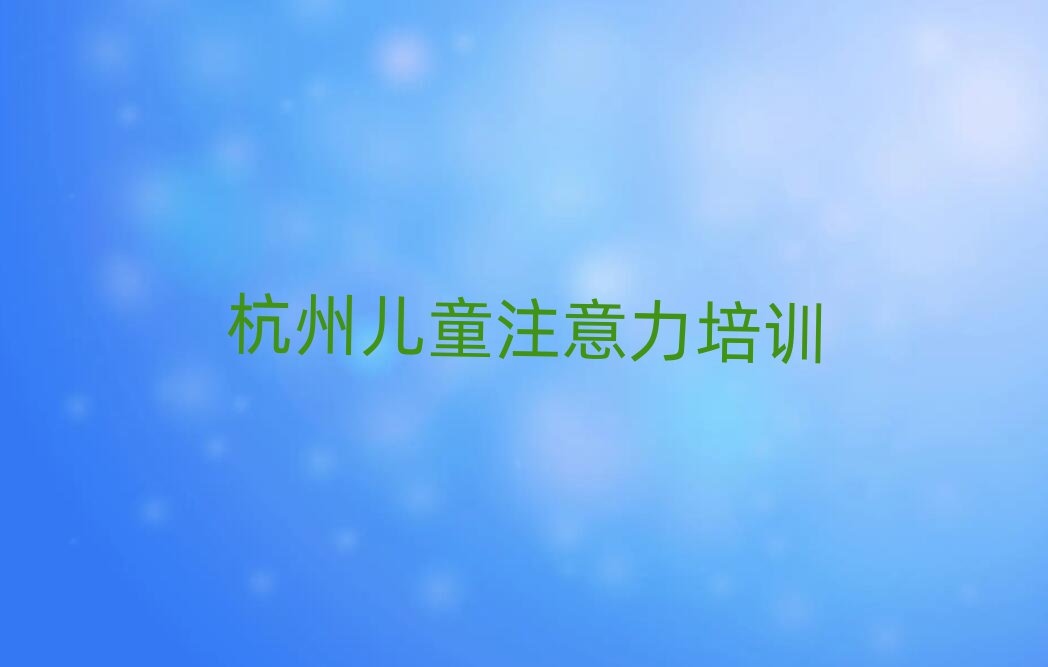 杭州學(xué)孩子注意力訓(xùn)練班名單榜首一覽