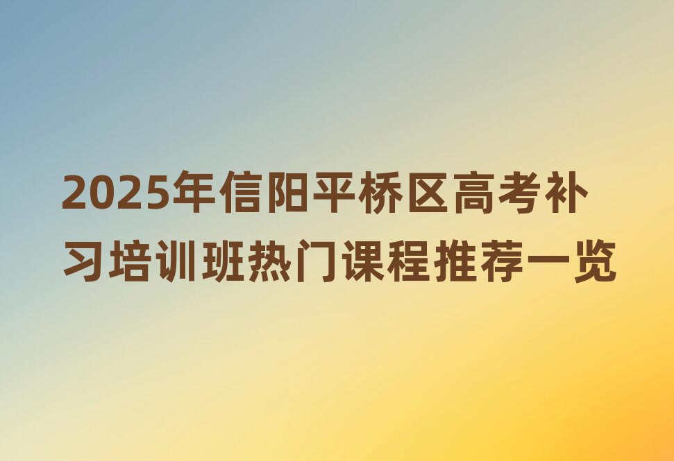 2025年信陽平橋區(qū)高考補習(xí)培訓(xùn)班熱門課程推薦一覽